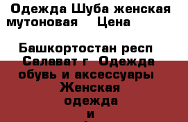 Одежда-Шуба женская мутоновая  › Цена ­ 3 000 - Башкортостан респ., Салават г. Одежда, обувь и аксессуары » Женская одежда и обувь   